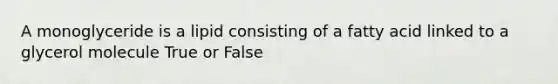 A monoglyceride is a lipid consisting of a fatty acid linked to a glycerol molecule True or False