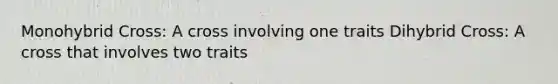 Monohybrid Cross: A cross involving one traits Dihybrid Cross: A cross that involves two traits