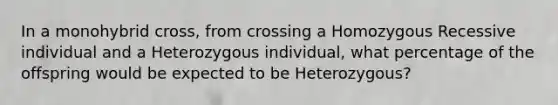 In a monohybrid cross, from crossing a Homozygous Recessive individual and a Heterozygous individual, what percentage of the offspring would be expected to be Heterozygous?