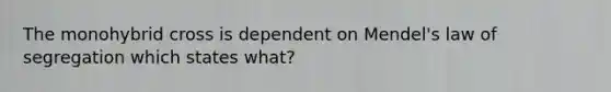 The monohybrid cross is dependent on Mendel's law of segregation which states what?