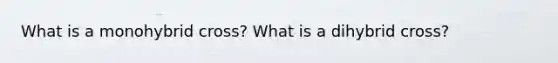 What is a monohybrid cross? What is a dihybrid cross?