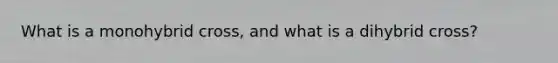What is a monohybrid cross, and what is a dihybrid cross?