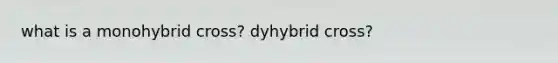 what is a monohybrid cross? dyhybrid cross?