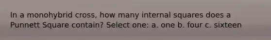 In a monohybrid cross, how many internal squares does a Punnett Square contain? Select one: a. one b. four c. sixteen