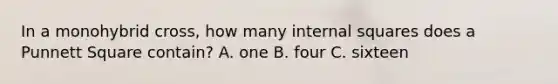 In a monohybrid cross, how many internal squares does a Punnett Square contain? A. one B. four C. sixteen