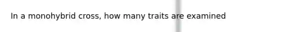 In a monohybrid cross, how many traits are examined