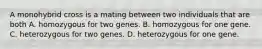 A monohybrid cross is a mating between two individuals that are both A. homozygous for two genes. B. homozygous for one gene. C. heterozygous for two genes. D. heterozygous for one gene.