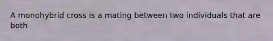A monohybrid cross is a mating between two individuals that are both