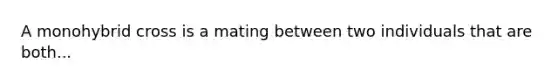 A monohybrid cross is a mating between two individuals that are both...