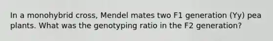 In a monohybrid cross, Mendel mates two F1 generation (Yy) pea plants. What was the genotyping ratio in the F2 generation?