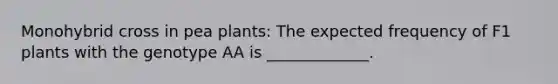 Monohybrid cross in pea plants: The expected frequency of F1 plants with the genotype AA is _____________.