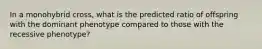 In a monohybrid cross, what is the predicted ratio of offspring with the dominant phenotype compared to those with the recessive phenotype?