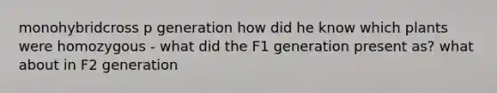 monohybridcross p generation how did he know which plants were homozygous - what did the F1 generation present as? what about in F2 generation