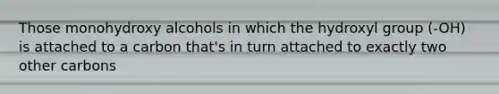 Those monohydroxy alcohols in which the hydroxyl group (-OH) is attached to a carbon that's in turn attached to exactly two other carbons