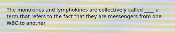 The monokines and lymphokines are collectively called ____ a term that refers to the fact that they are messengers from one WBC to another