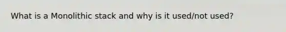 What is a Monolithic stack and why is it used/not used?