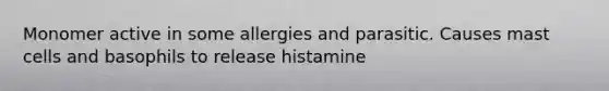 Monomer active in some allergies and parasitic. Causes mast cells and basophils to release histamine