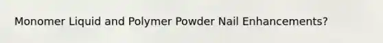 Monomer Liquid and Polymer Powder Nail Enhancements?