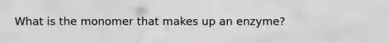 What is the monomer that makes up an enzyme?