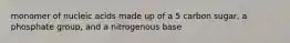 monomer of nucleic acids made up of a 5 carbon sugar, a phosphate group, and a nitrogenous base
