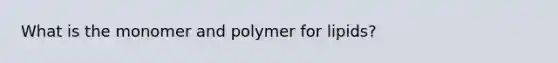 What is the monomer and polymer for lipids?