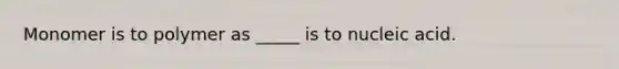 Monomer is to polymer as _____ is to nucleic acid.