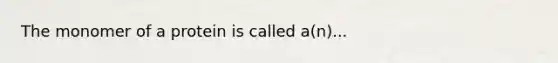 The monomer of a protein is called a(n)...