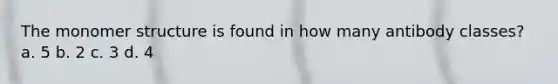 The monomer structure is found in how many antibody classes? a. 5 b. 2 c. 3 d. 4