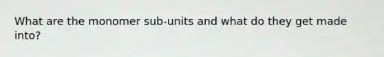 What are the monomer sub-units and what do they get made into?