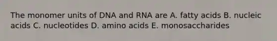 The monomer units of DNA and RNA are A. fatty acids B. nucleic acids C. nucleotides D. amino acids E. monosaccharides