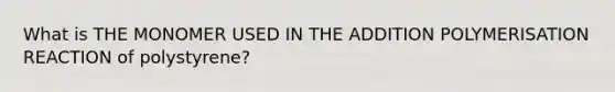 What is THE MONOMER USED IN THE ADDITION POLYMERISATION REACTION of polystyrene?