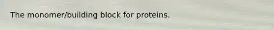 The monomer/building block for proteins.