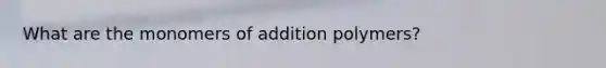 What are the monomers of addition polymers?