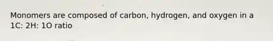 Monomers are composed of carbon, hydrogen, and oxygen in a 1C: 2H: 1O ratio