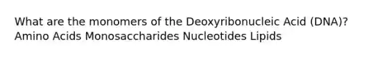 What are the monomers of the Deoxyribonucleic Acid (DNA)? Amino Acids Monosaccharides Nucleotides Lipids