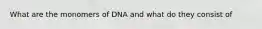 What are the monomers of DNA and what do they consist of