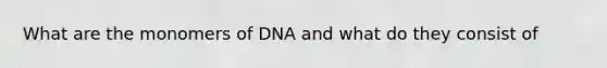 What are the monomers of DNA and what do they consist of