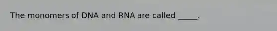 The monomers of DNA and RNA are called _____.