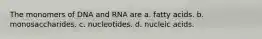 The monomers of DNA and RNA are a. fatty acids. b. monosaccharides. c. nucleotides. d. nucleic acids.