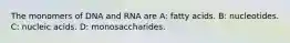 The monomers of DNA and RNA are A: fatty acids. B: nucleotides. C: nucleic acids. D: monosaccharides.