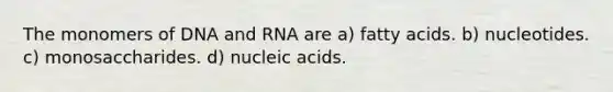 The monomers of DNA and RNA are a) fatty acids. b) nucleotides. c) monosaccharides. d) nucleic acids.