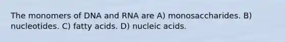 The monomers of DNA and RNA are A) monosaccharides. B) nucleotides. C) fatty acids. D) nucleic acids.