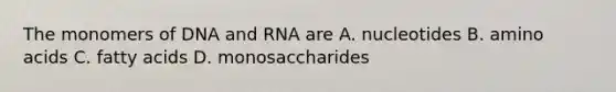 The monomers of DNA and RNA are A. nucleotides B. amino acids C. fatty acids D. monosaccharides