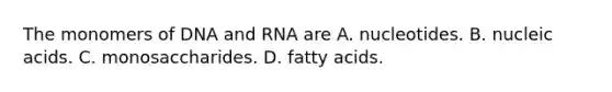 The monomers of DNA and RNA are A. nucleotides. B. nucleic acids. C. monosaccharides. D. fatty acids.