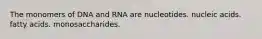 The monomers of DNA and RNA are nucleotides. nucleic acids. fatty acids. monosaccharides.