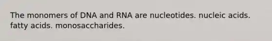 The monomers of DNA and RNA are nucleotides. nucleic acids. fatty acids. monosaccharides.