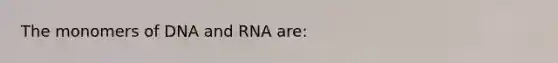 The monomers of DNA and RNA are: