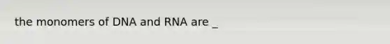 the monomers of DNA and RNA are _