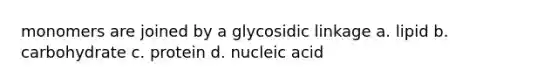 monomers are joined by a glycosidic linkage a. lipid b. carbohydrate c. protein d. nucleic acid