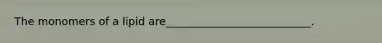 The monomers of a lipid are___________________________.